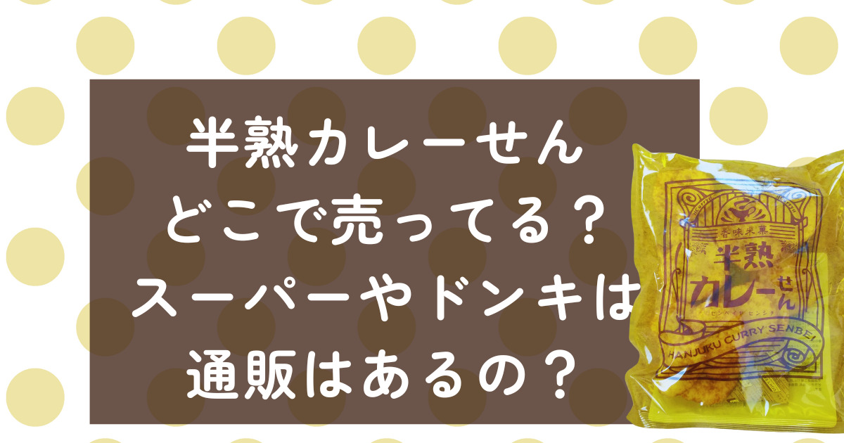 半熟カレーせん どこで売ってる？お得な購入先を紹介。ドン・キホーテ、コンビニ、通販で手に入れよう。
