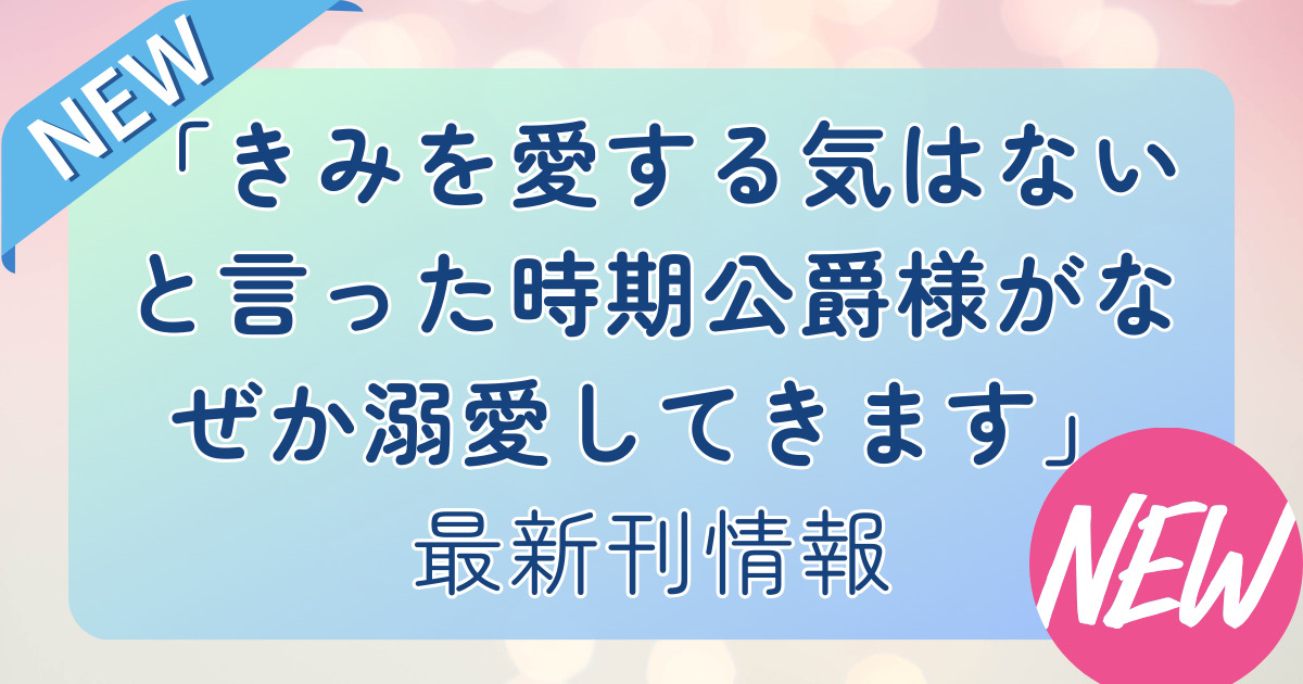 「君を愛する気はないと言った時期公爵様がなぜか溺愛してきます」の最新刊４巻の発売日はいつ？